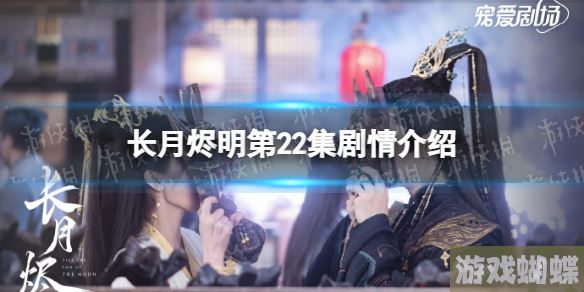长月烬明22集剧情介绍 长月烬明二十二集剧情是什么