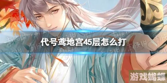 代号鸢地宫45层怎么打 地宫45层无粲攻略