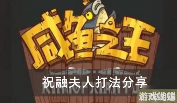 咸鱼之王祝融夫人打法推荐