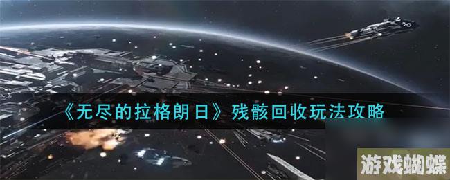 《无尽的拉格朗日》残骸回收玩法攻略
