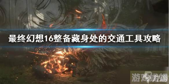 《最终幻想16》整备藏身处的交通工具攻略 支线任务怎么完成？